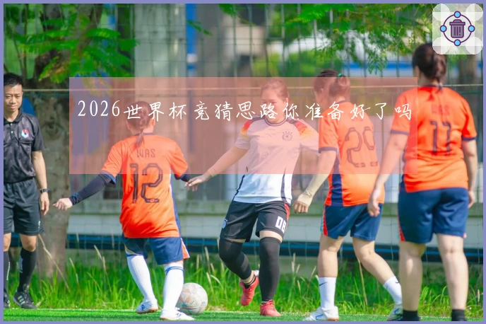 2026世界杯竞猜思路你准备好了吗