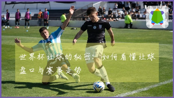世界杯让球的秘密：如何看懂让球盘口与赛事走势