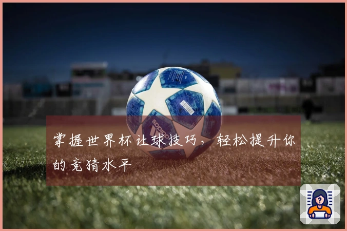 掌握世界杯让球技巧，轻松提升你的竞猜水平