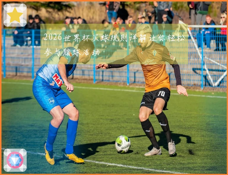 2026世界杯买球规则详解让你轻松参与赌球活动