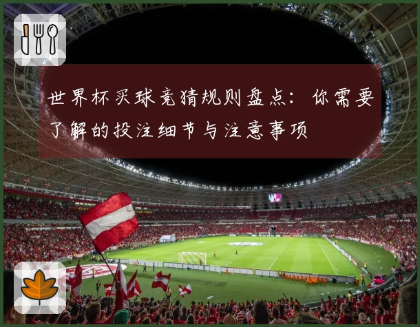 世界杯买球竞猜规则盘点：你需要了解的投注细节与注意事项