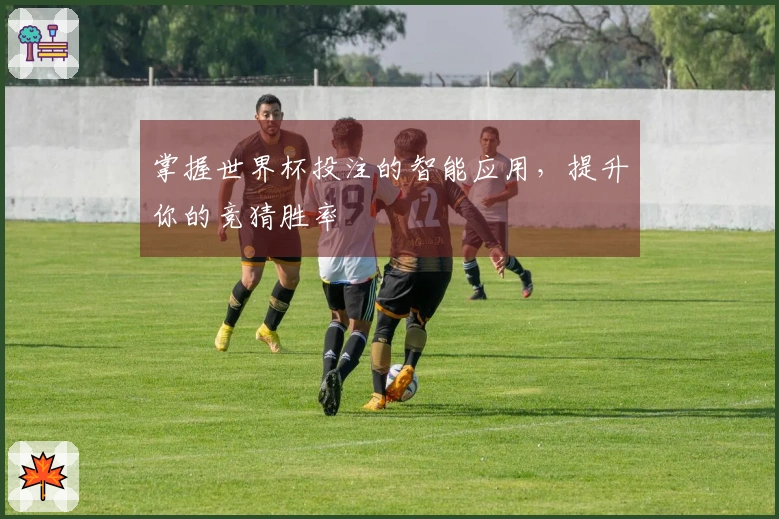 掌握世界杯投注的智能应用，提升你的竞猜胜率