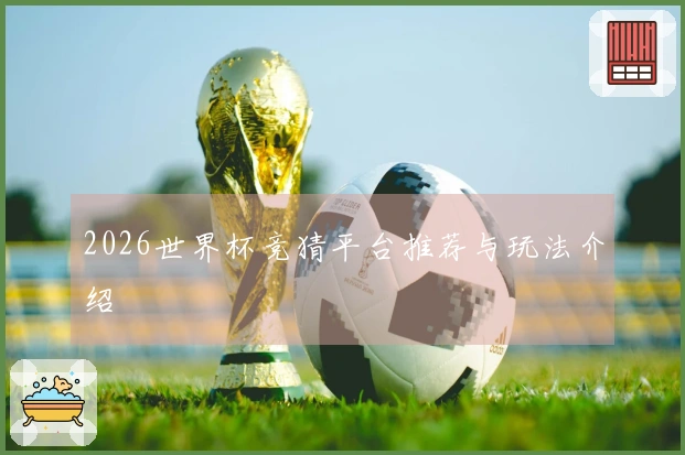2026世界杯竞猜平台推荐与玩法介绍