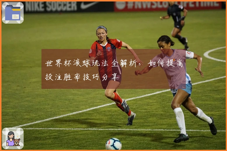 世界杯滚球玩法全解析，如何提高投注胜率技巧分享