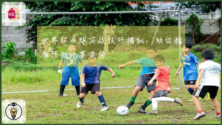 世界杯滚球实战技巧揭秘，助你精准预测比赛走势