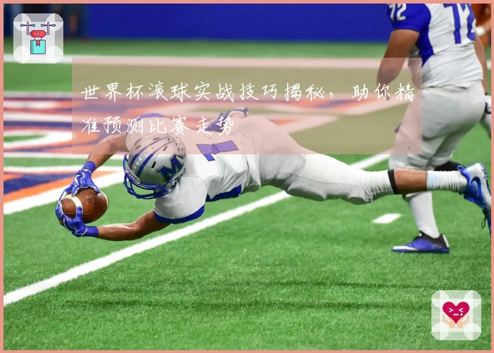 世界杯滚球实战技巧揭秘，助你精准预测比赛走势