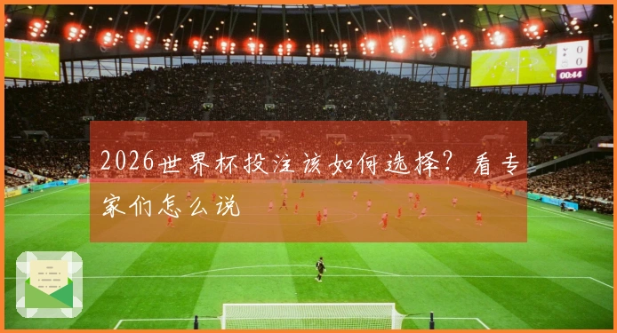 2026世界杯投注该如何选择？看专家们怎么说