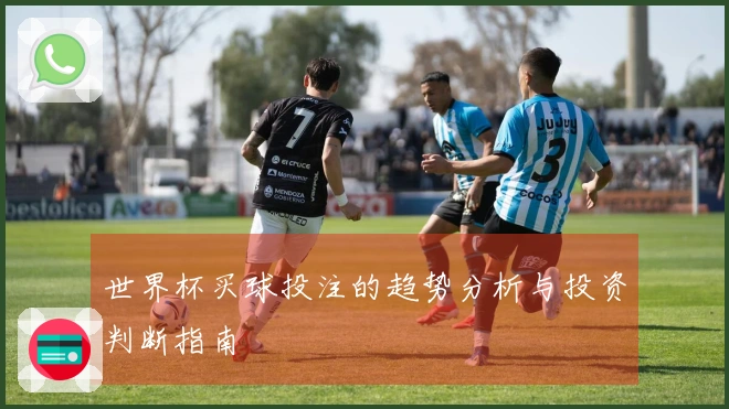 世界杯买球投注的趋势分析与投资判断指南