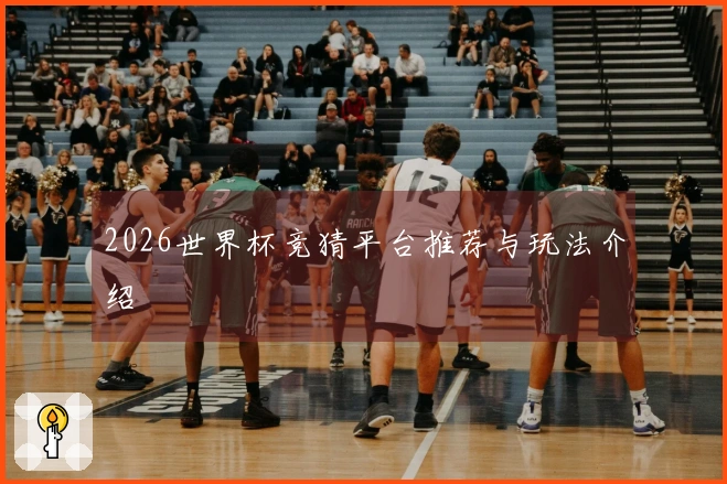 2026世界杯竞猜平台推荐与玩法介绍