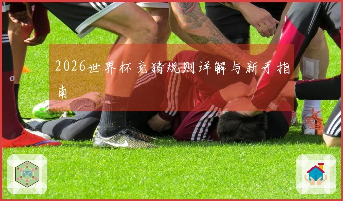 2026世界杯竞猜规则详解与新手指南