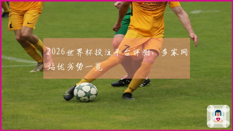 2026世界杯投注平台评测，多家网站优劣势一览